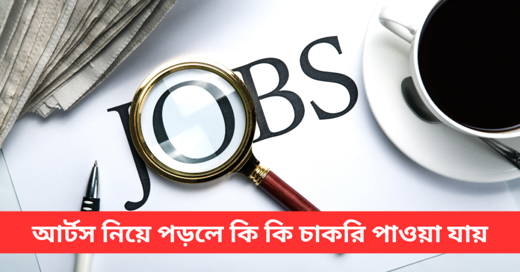 আর্টস নিয়ে পড়লে কি কি চাকরি পাওয়া যায়